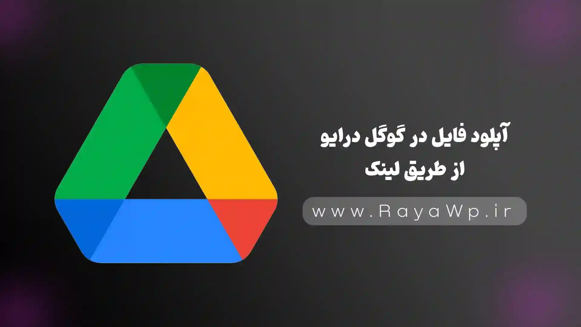 آپلود فایل در گوگل درایو از طریق URL یا لینک (ترفند اختصاصی) - رایا وردپرس